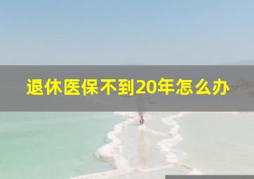 退休医保不到20年怎么办