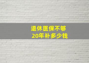 退休医保不够20年补多少钱