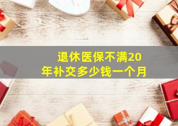 退休医保不满20年补交多少钱一个月