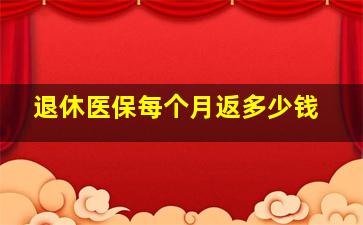 退休医保每个月返多少钱