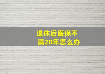 退休后医保不满20年怎么办