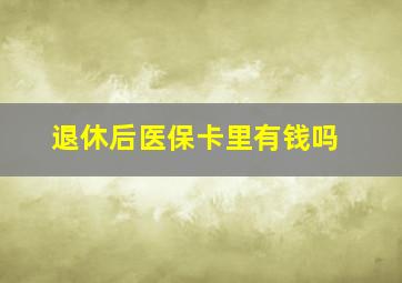 退休后医保卡里有钱吗