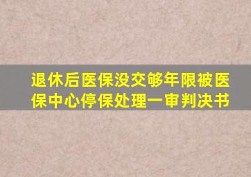 退休后医保没交够年限被医保中心停保处理一审判决书