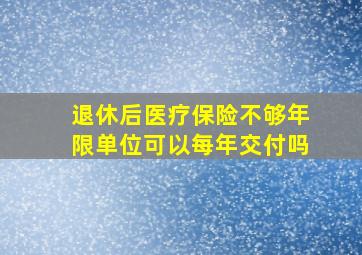 退休后医疗保险不够年限单位可以每年交付吗