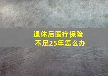 退休后医疗保险不足25年怎么办