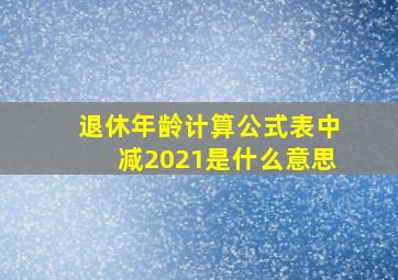 退休年龄计算公式表中减2021是什么意思