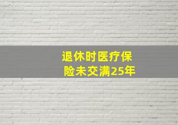 退休时医疗保险未交满25年