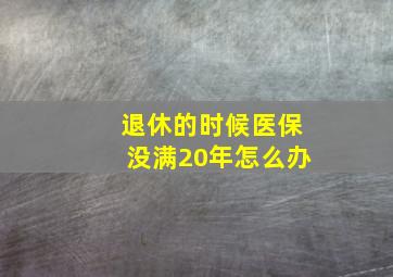 退休的时候医保没满20年怎么办