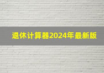 退休计算器2024年最新版