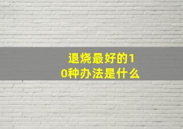 退烧最好的10种办法是什么