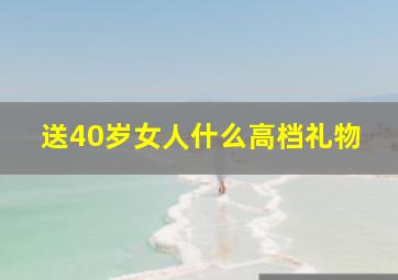 送40岁女人什么高档礼物