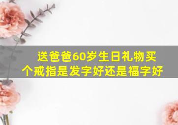 送爸爸60岁生日礼物买个戒指是发字好还是福字好