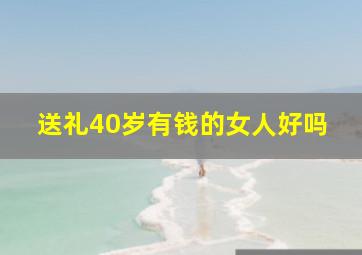 送礼40岁有钱的女人好吗