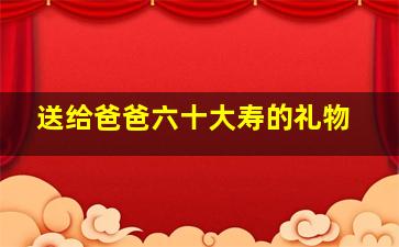 送给爸爸六十大寿的礼物