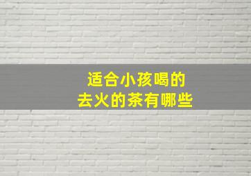 适合小孩喝的去火的茶有哪些