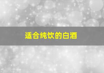 适合纯饮的白酒