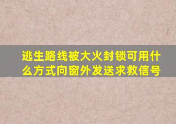 逃生路线被大火封锁可用什么方式向窗外发送求救信号