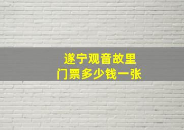 遂宁观音故里门票多少钱一张