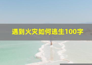 遇到火灾如何逃生100字