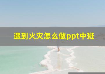 遇到火灾怎么做ppt中班