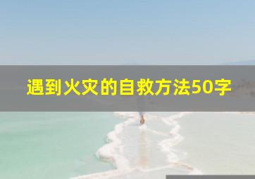 遇到火灾的自救方法50字