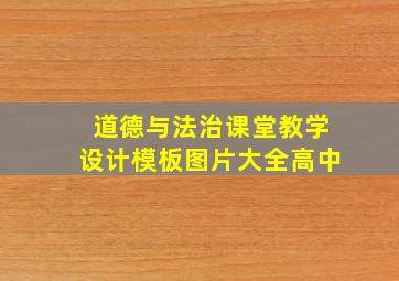 道德与法治课堂教学设计模板图片大全高中