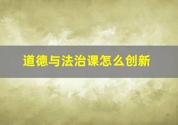 道德与法治课怎么创新