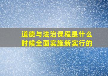 道德与法治课程是什么时候全面实施新实行的