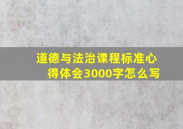 道德与法治课程标准心得体会3000字怎么写