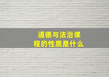 道德与法治课程的性质是什么