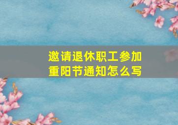 邀请退休职工参加重阳节通知怎么写