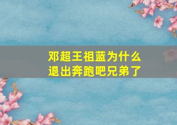 邓超王祖蓝为什么退出奔跑吧兄弟了