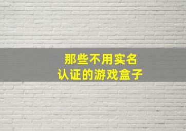 那些不用实名认证的游戏盒子