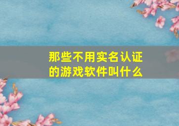 那些不用实名认证的游戏软件叫什么