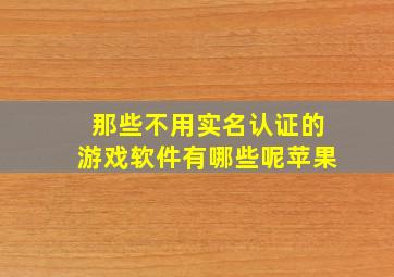 那些不用实名认证的游戏软件有哪些呢苹果