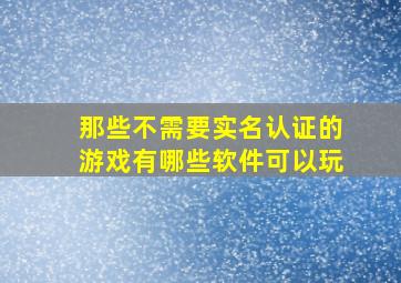 那些不需要实名认证的游戏有哪些软件可以玩