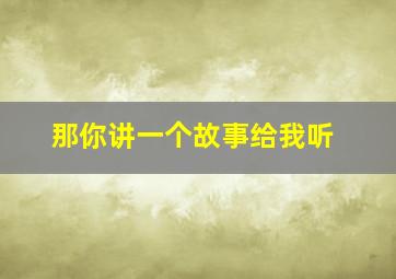 那你讲一个故事给我听