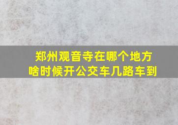 郑州观音寺在哪个地方啥时候开公交车几路车到