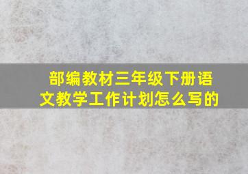 部编教材三年级下册语文教学工作计划怎么写的