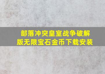 部落冲突皇室战争破解版无限宝石金币下载安装