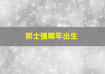 郭士强哪年出生