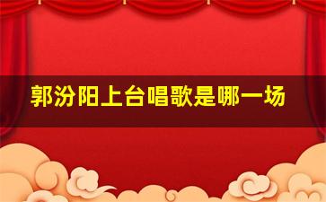 郭汾阳上台唱歌是哪一场