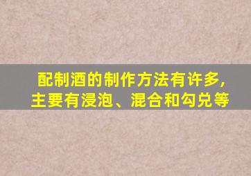 配制酒的制作方法有许多,主要有浸泡、混合和勾兑等