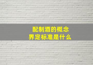 配制酒的概念界定标准是什么