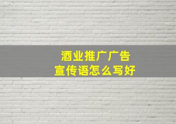 酒业推广广告宣传语怎么写好