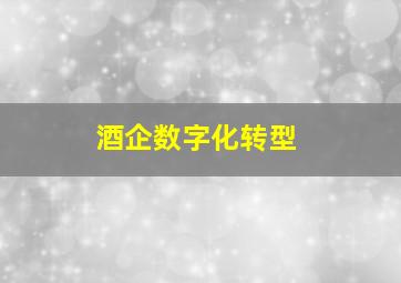 酒企数字化转型