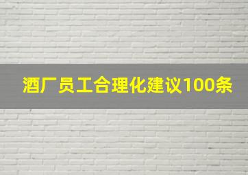 酒厂员工合理化建议100条