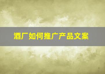 酒厂如何推广产品文案