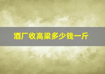 酒厂收高粱多少钱一斤