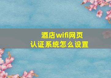 酒店wifi网页认证系统怎么设置